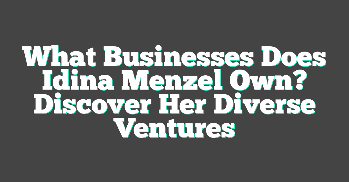 What Businesses Does Idina Menzel Own? Discover Her Diverse Ventures