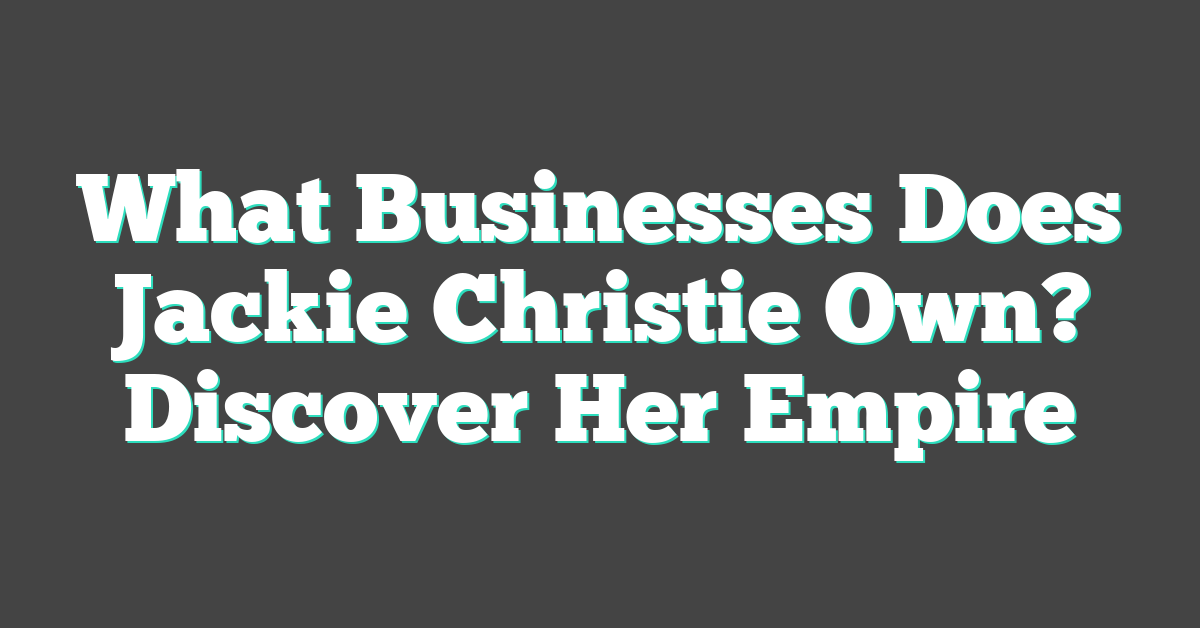 What Businesses Does Jackie Christie Own? Discover Her Empire