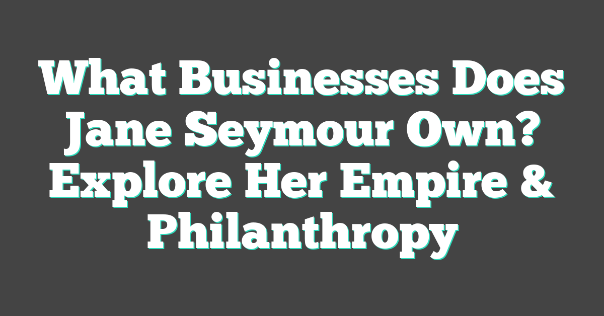 What Businesses Does Jane Seymour Own? Explore Her Empire & Philanthropy