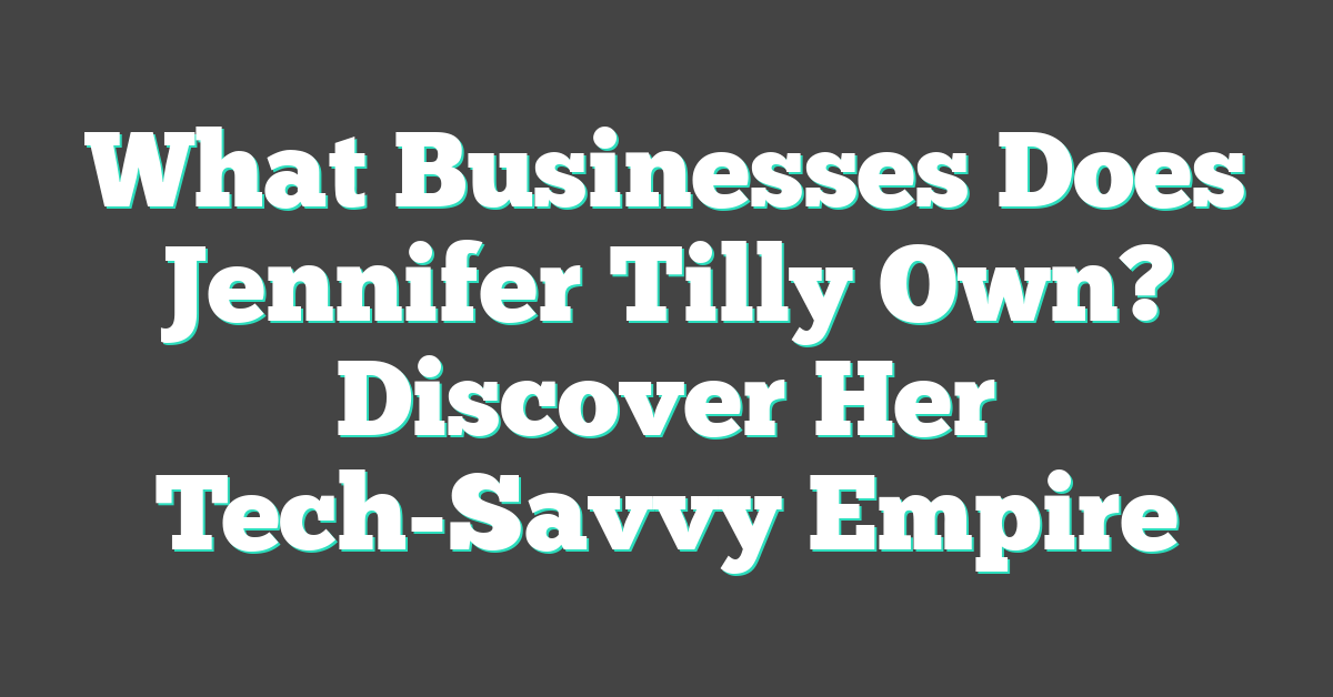 What Businesses Does Jennifer Tilly Own? Discover Her Tech-Savvy Empire