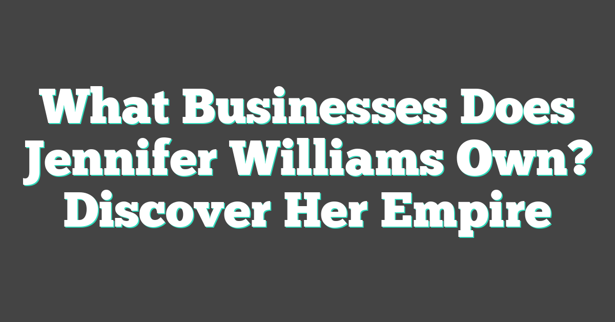 What Businesses Does Jennifer Williams Own? Discover Her Empire