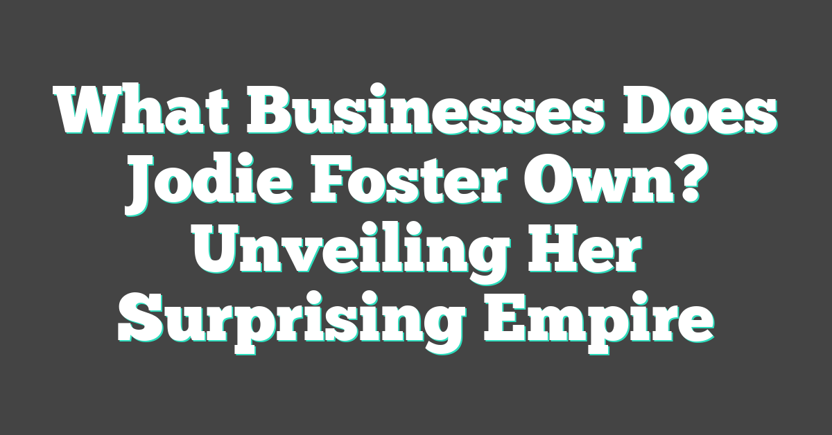 What Businesses Does Jodie Foster Own? Unveiling Her Surprising Empire