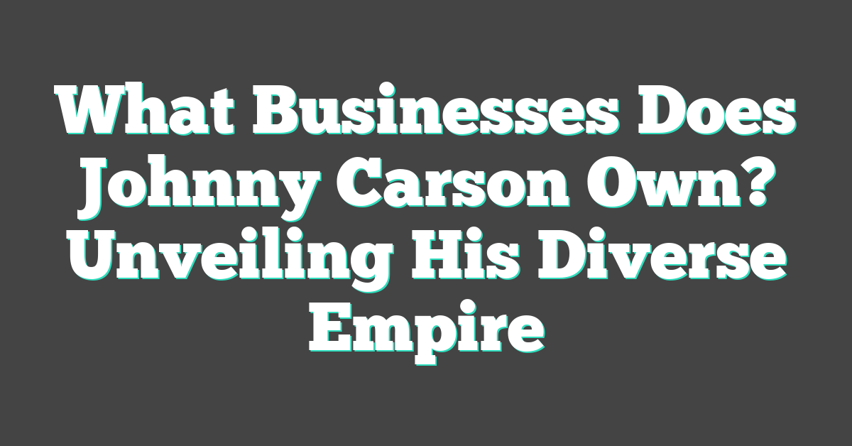 What Businesses Does Johnny Carson Own? Unveiling His Diverse Empire