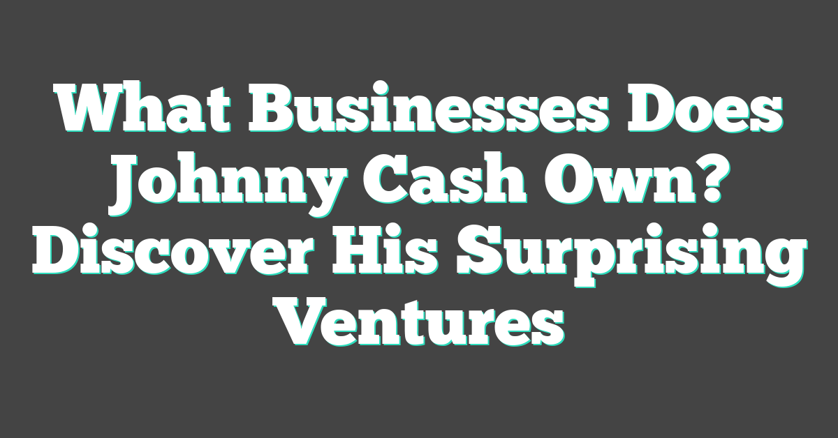 What Businesses Does Johnny Cash Own? Discover His Surprising Ventures