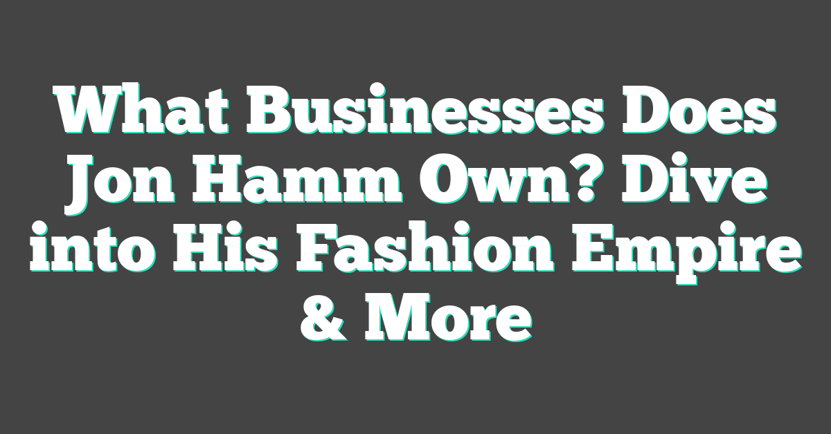 What Businesses Does Jon Hamm Own? Dive into His Fashion Empire & More