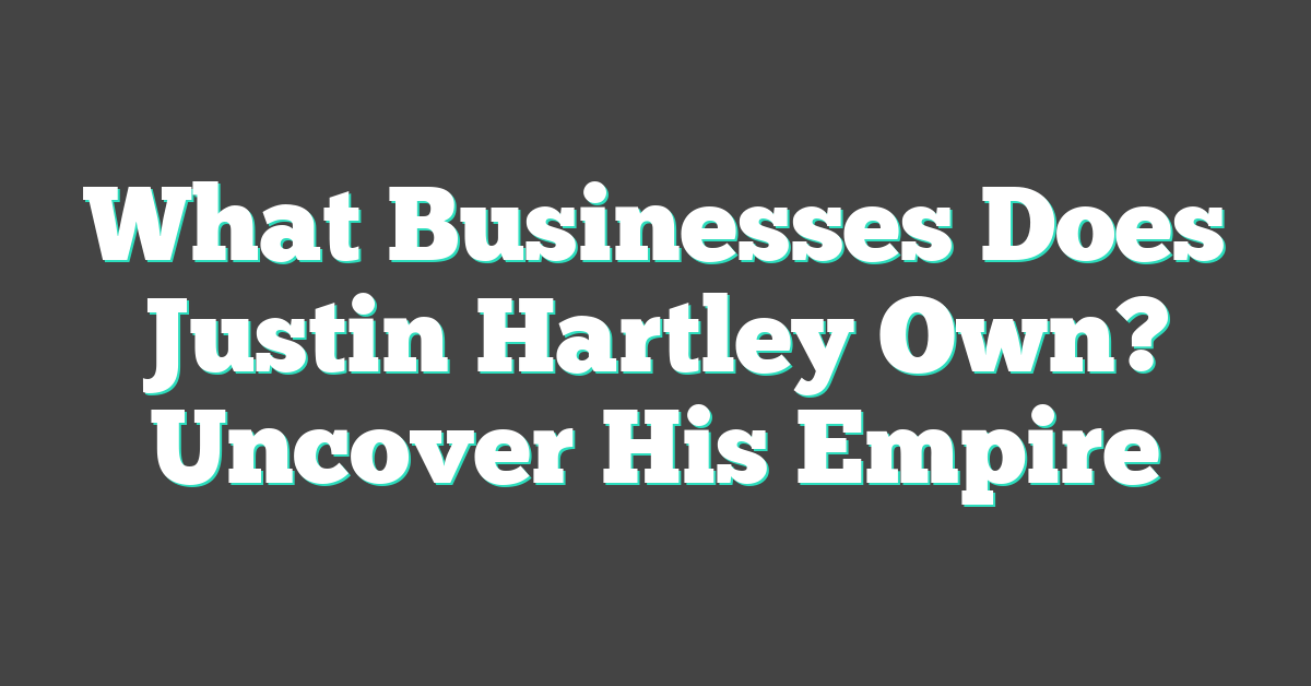 What Businesses Does Justin Hartley Own? Uncover His Empire