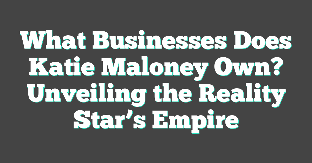 What Businesses Does Katie Maloney Own? Unveiling the Reality Star’s Empire