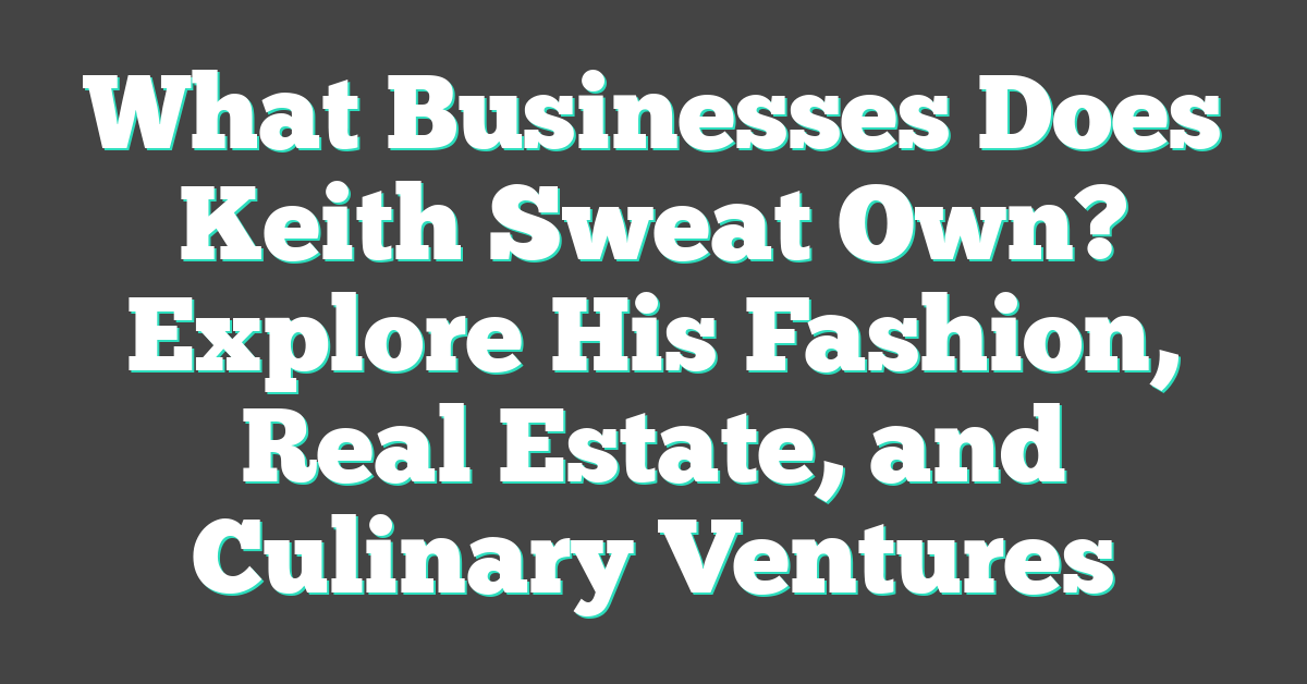 What Businesses Does Keith Sweat Own? Explore His Fashion, Real Estate, and Culinary Ventures