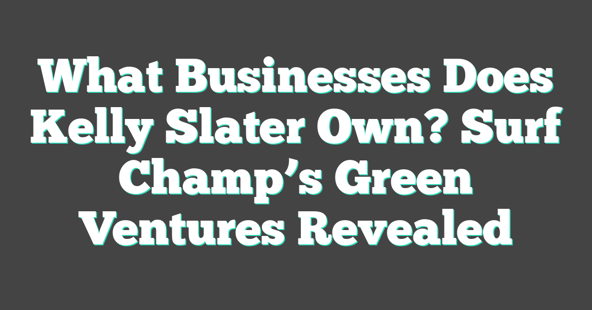 What Businesses Does Kelly Slater Own? Surf Champ’s Green Ventures Revealed