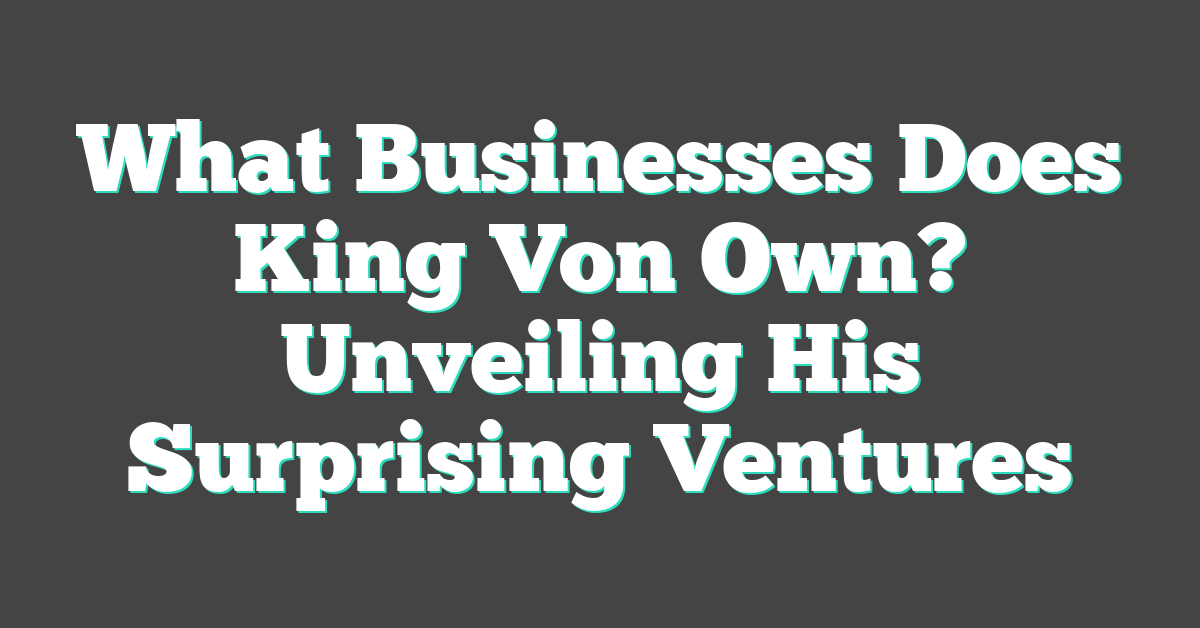 What Businesses Does King Von Own? Unveiling His Surprising Ventures