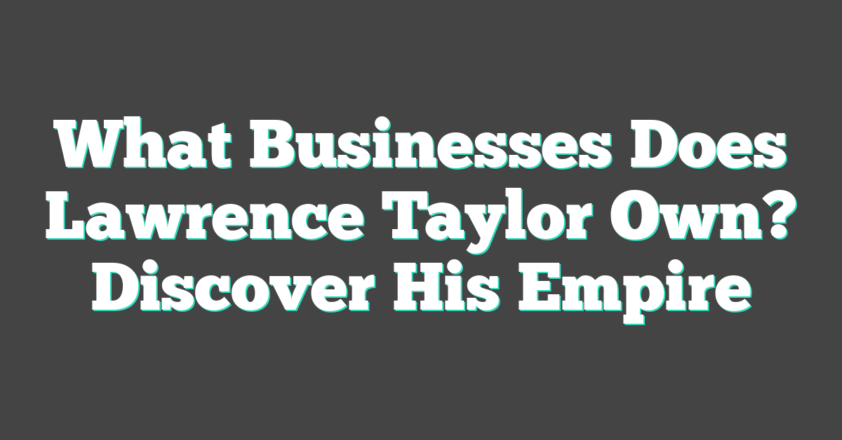 What Businesses Does Lawrence Taylor Own? Discover His Empire