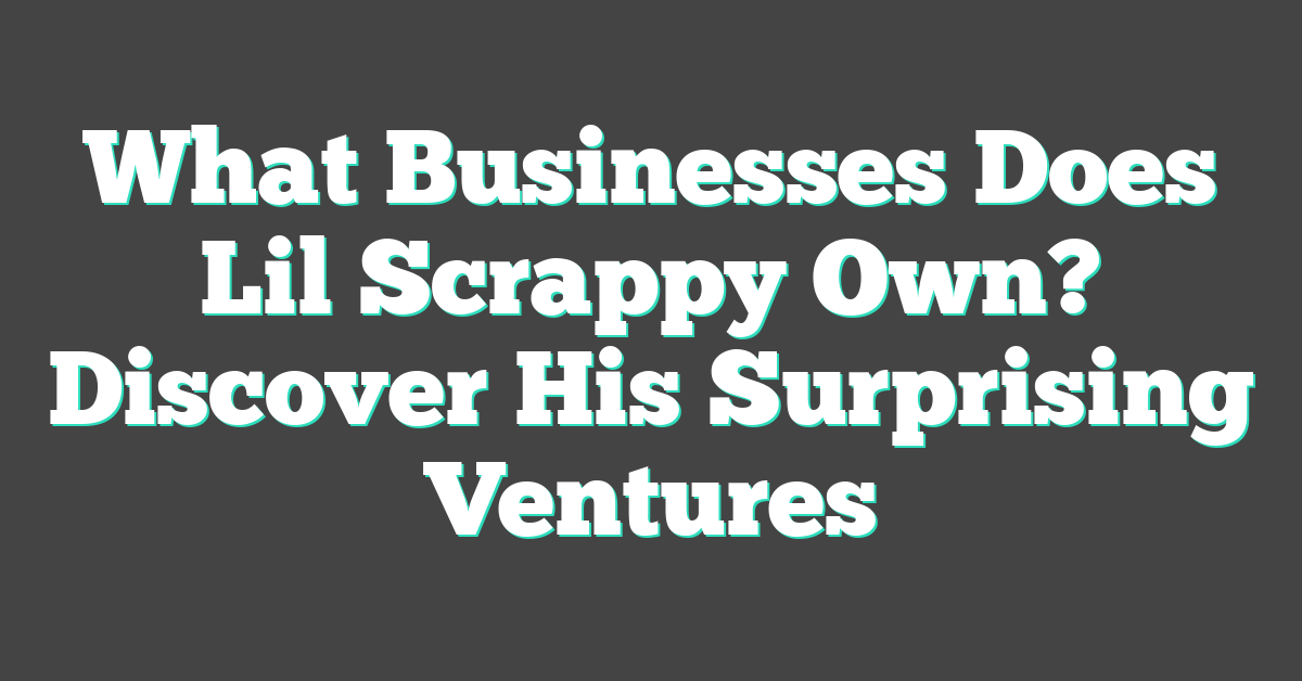 What Businesses Does Lil Scrappy Own? Discover His Surprising Ventures