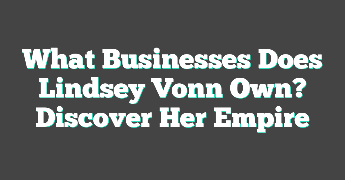 What Businesses Does Lindsey Vonn Own? Discover Her Empire