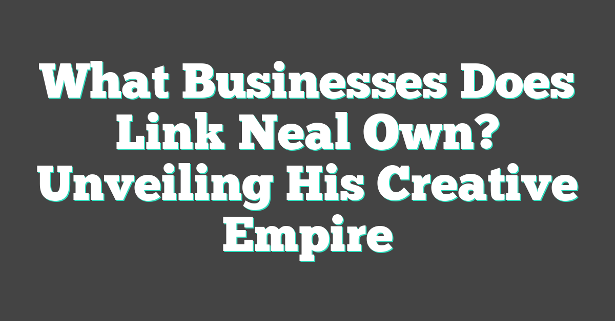 What Businesses Does Link Neal Own? Unveiling His Creative Empire