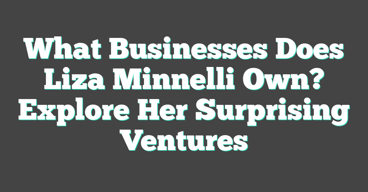 What Businesses Does Liza Minnelli Own? Explore Her Surprising Ventures