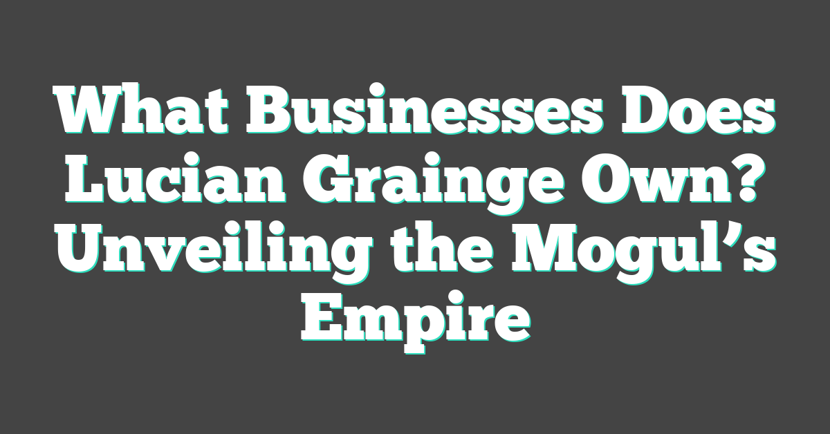 What Businesses Does Lucian Grainge Own? Unveiling the Mogul’s Empire