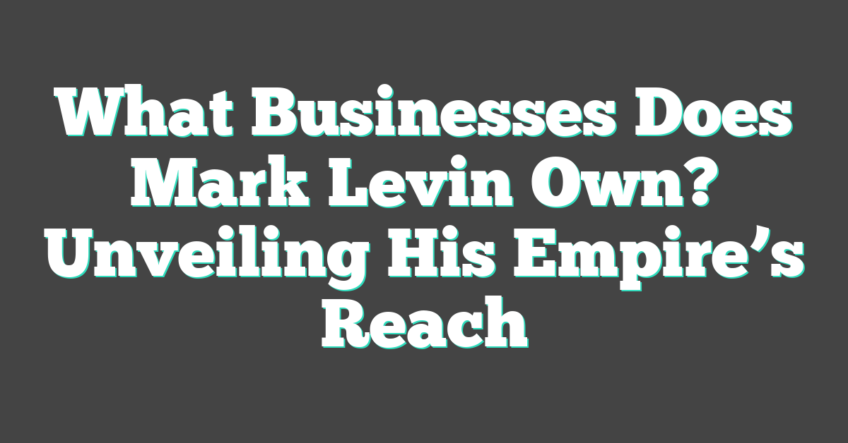 What Businesses Does Mark Levin Own? Unveiling His Empire’s Reach