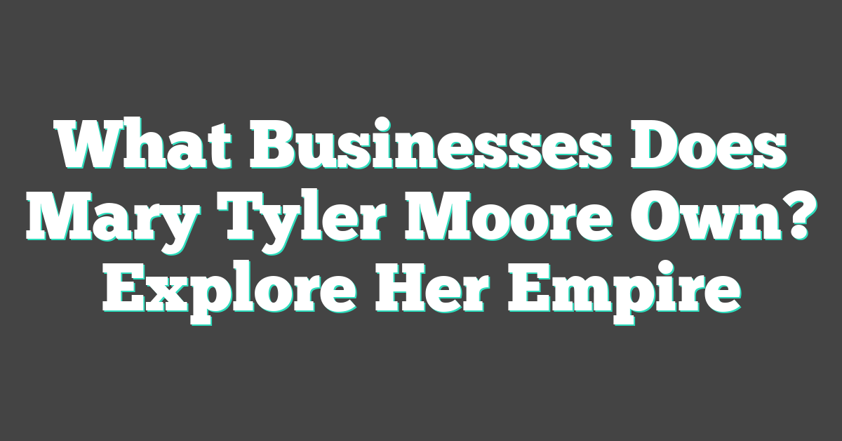 What Businesses Does Mary Tyler Moore Own? Explore Her Empire