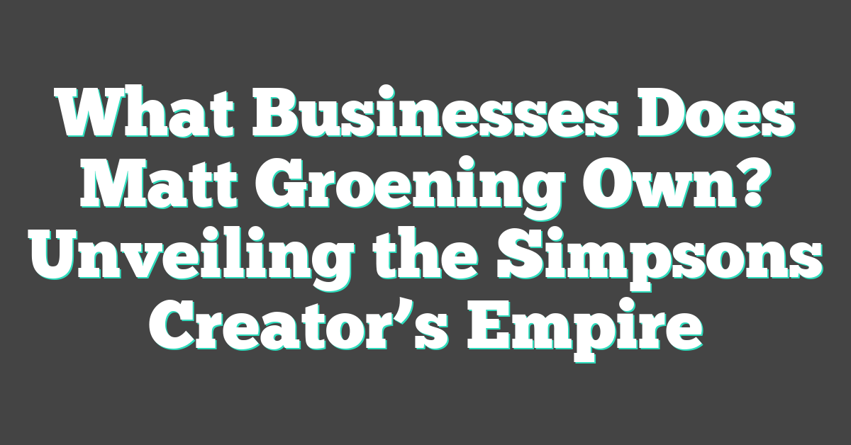 What Businesses Does Matt Groening Own? Unveiling the Simpsons Creator’s Empire