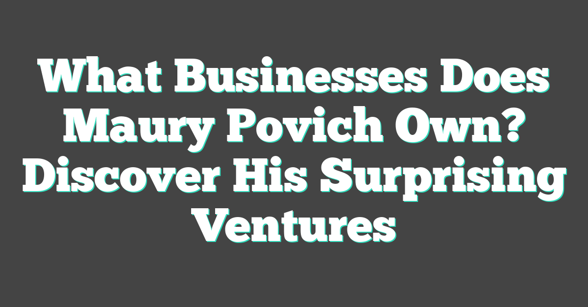 What Businesses Does Maury Povich Own? Discover His Surprising Ventures