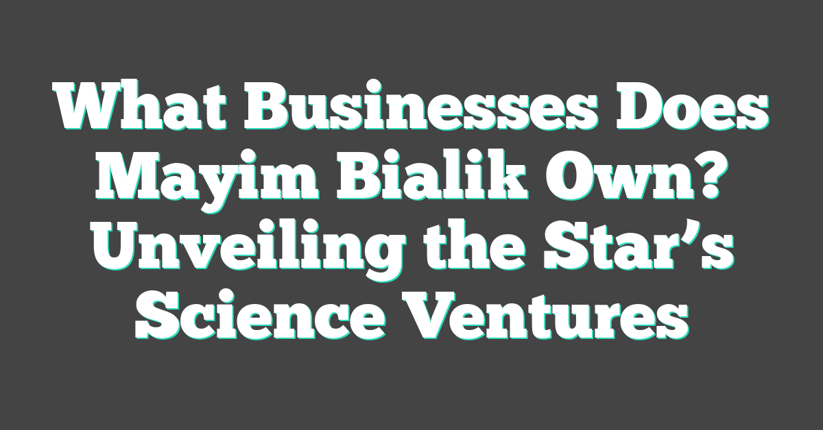 What Businesses Does Mayim Bialik Own? Unveiling the Star’s Science Ventures