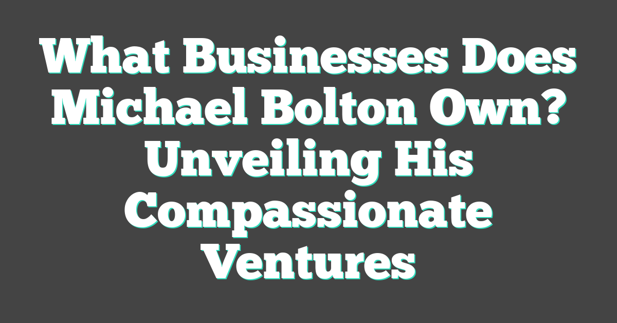 What Businesses Does Michael Bolton Own? Unveiling His Compassionate Ventures