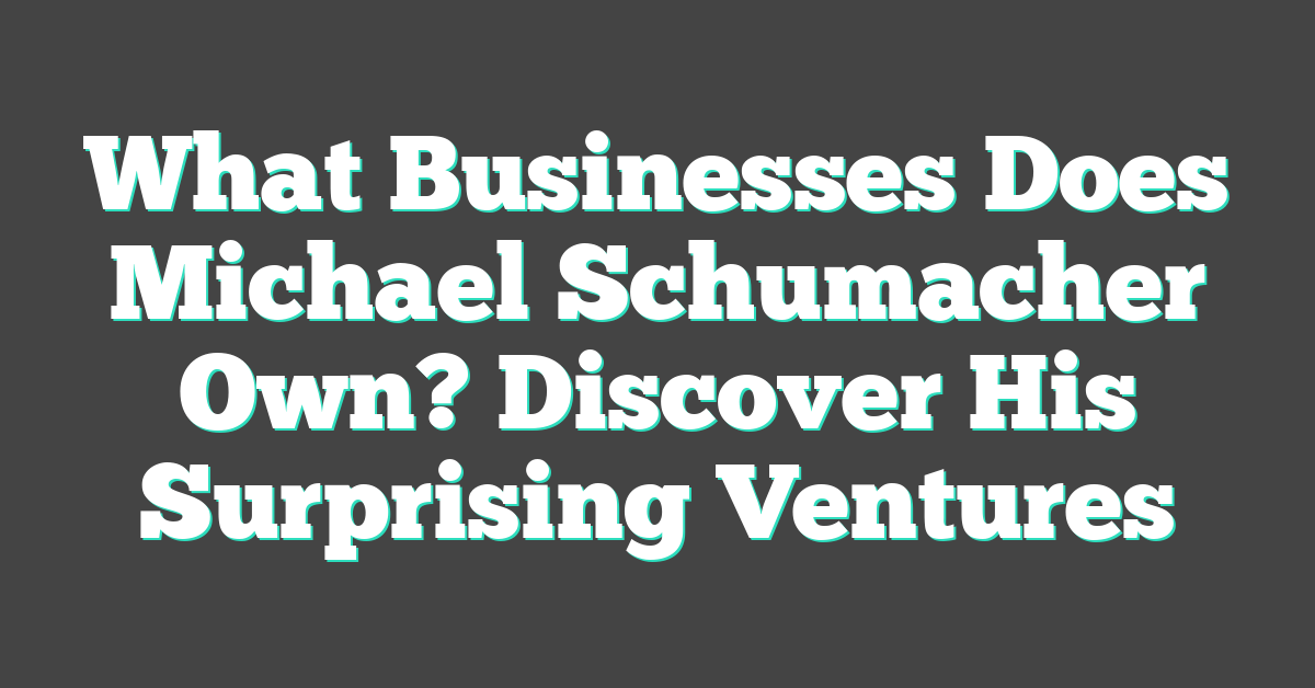 What Businesses Does Michael Schumacher Own? Discover His Surprising Ventures