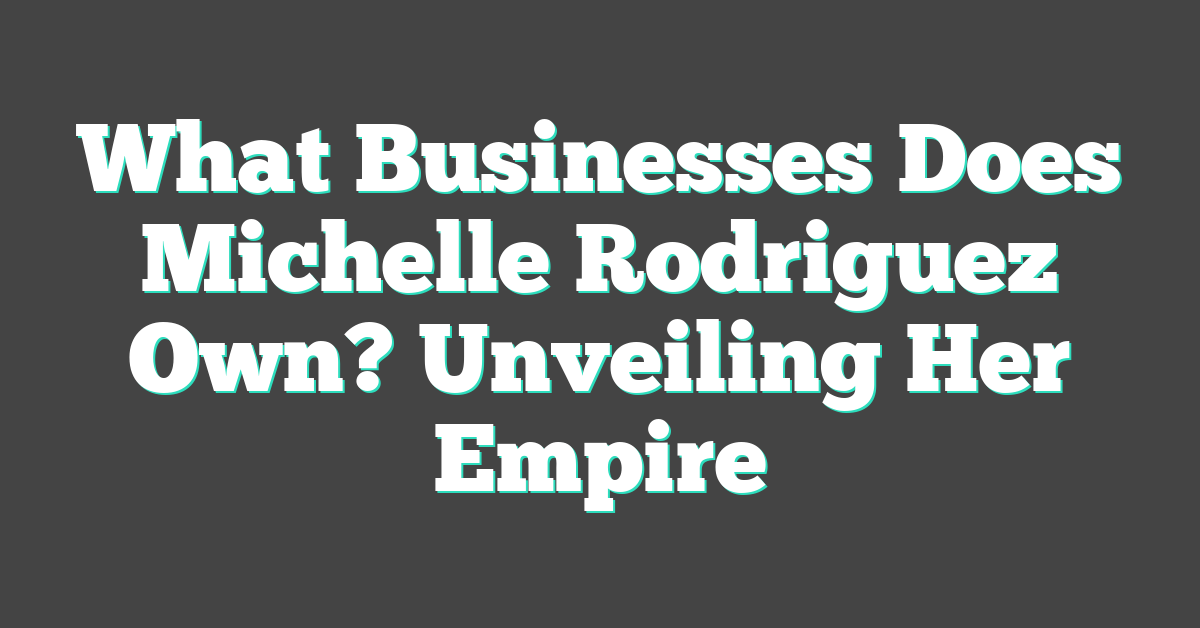 What Businesses Does Michelle Rodriguez Own? Unveiling Her Empire