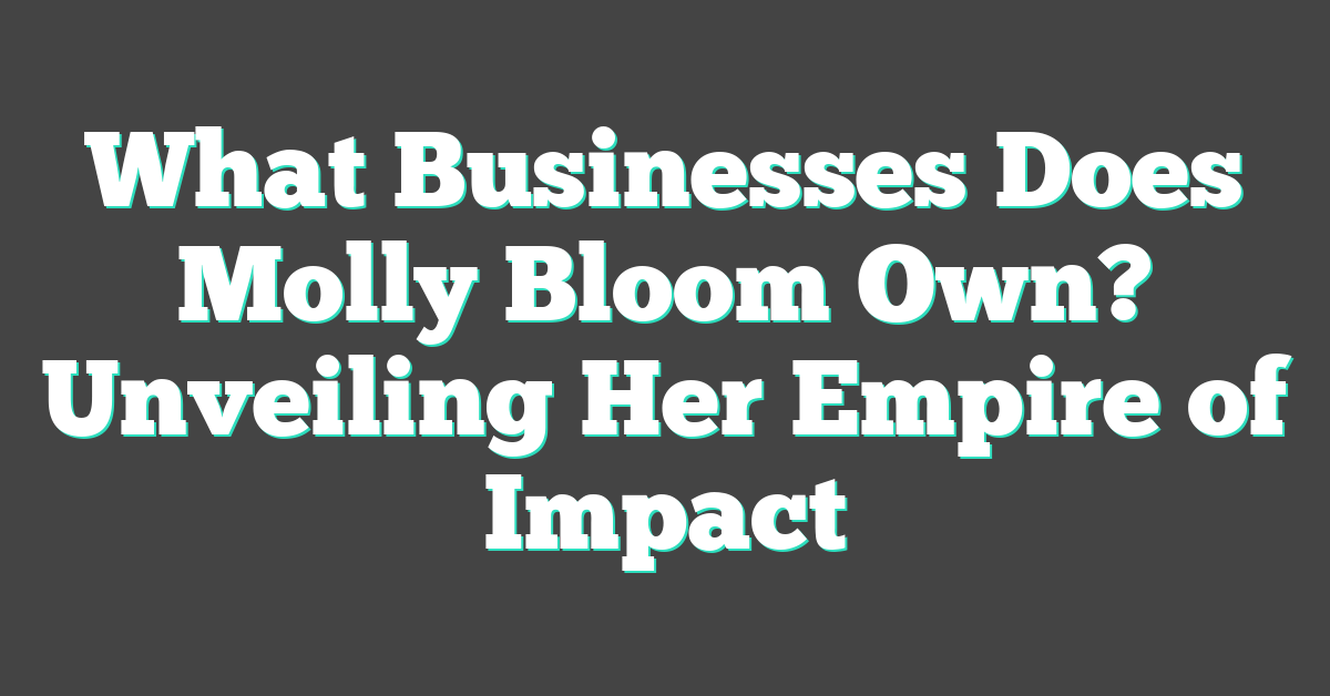 What Businesses Does Molly Bloom Own? Unveiling Her Empire of Impact