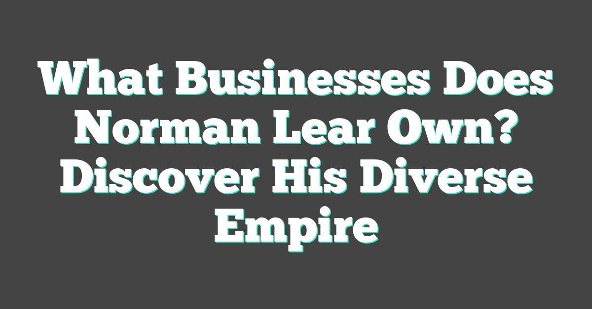 What Businesses Does Norman Lear Own? Discover His Diverse Empire