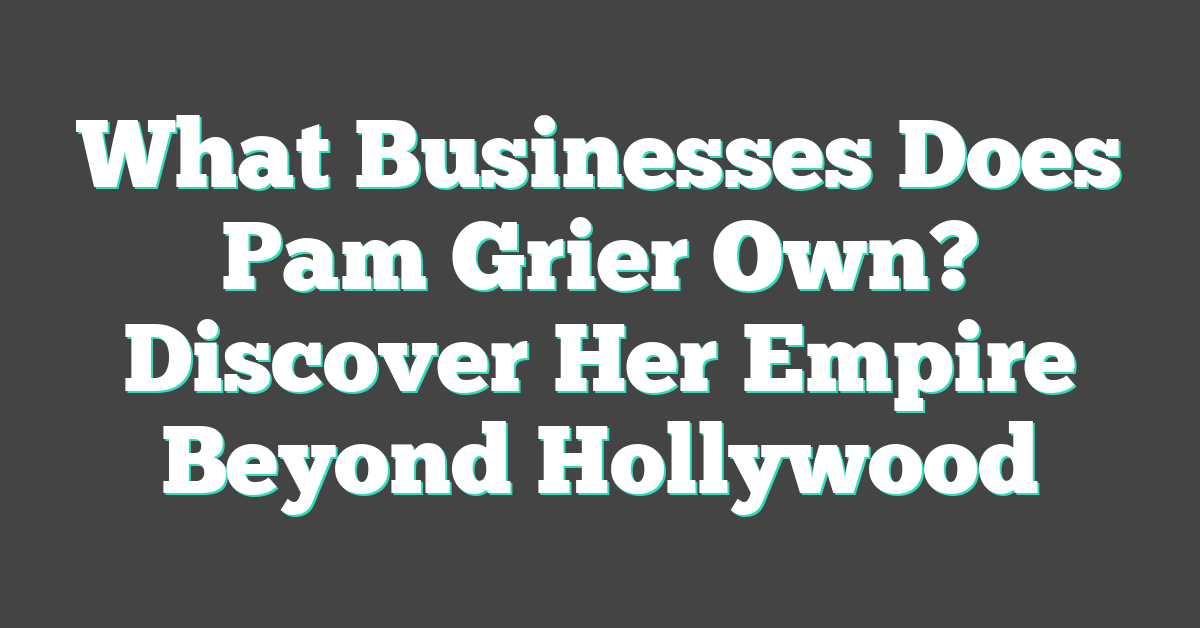 What Businesses Does Pam Grier Own? Discover Her Empire Beyond Hollywood