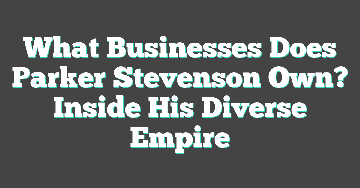 What Businesses Does Parker Stevenson Own? Inside His Diverse Empire