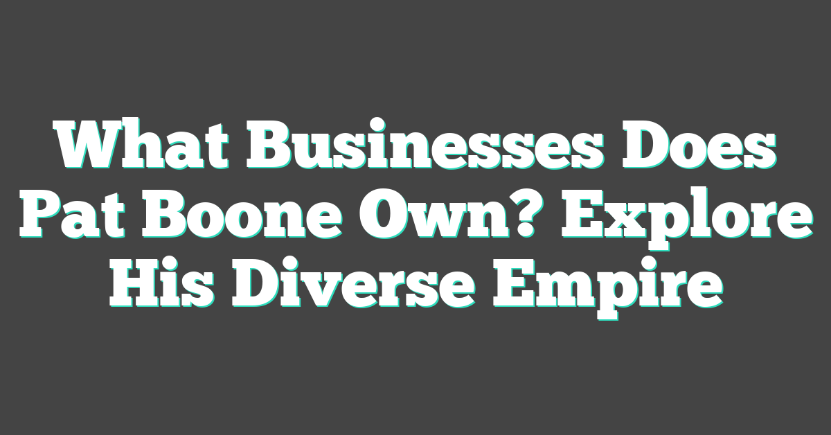 What Businesses Does Pat Boone Own? Explore His Diverse Empire