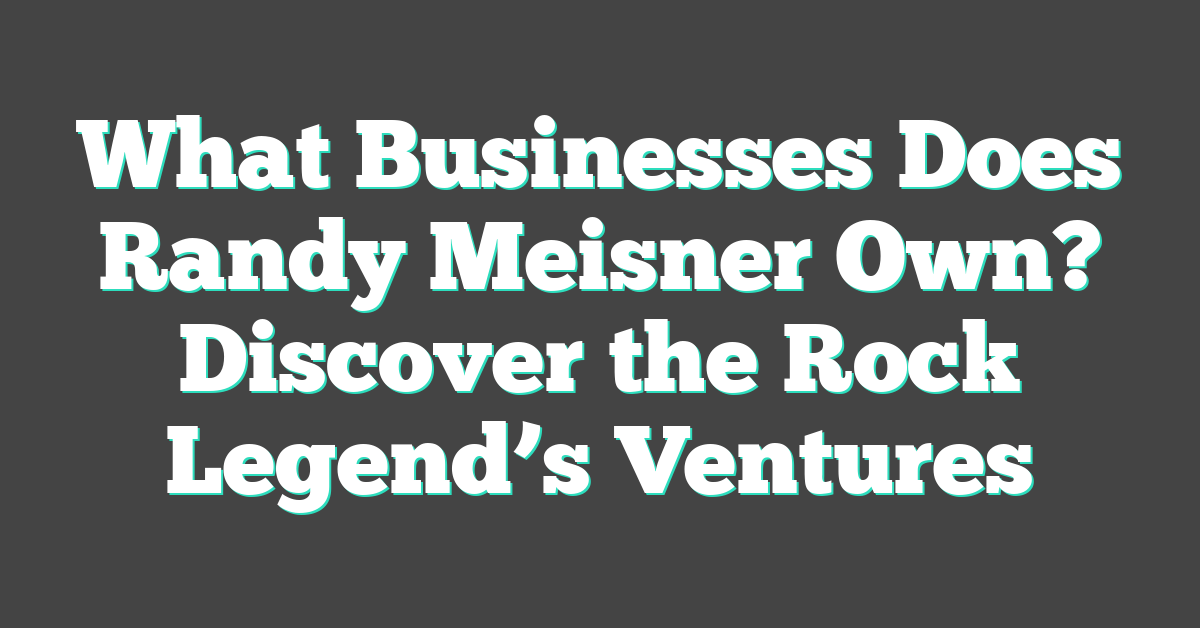 What Businesses Does Randy Meisner Own? Discover the Rock Legend’s Ventures