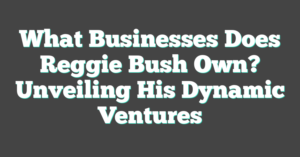 What Businesses Does Reggie Bush Own? Unveiling His Dynamic Ventures