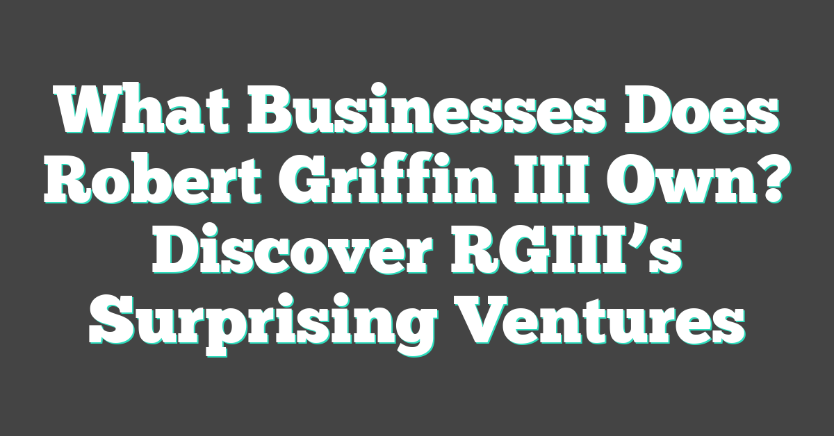 What Businesses Does Robert Griffin III Own? Discover RGIII’s Surprising Ventures