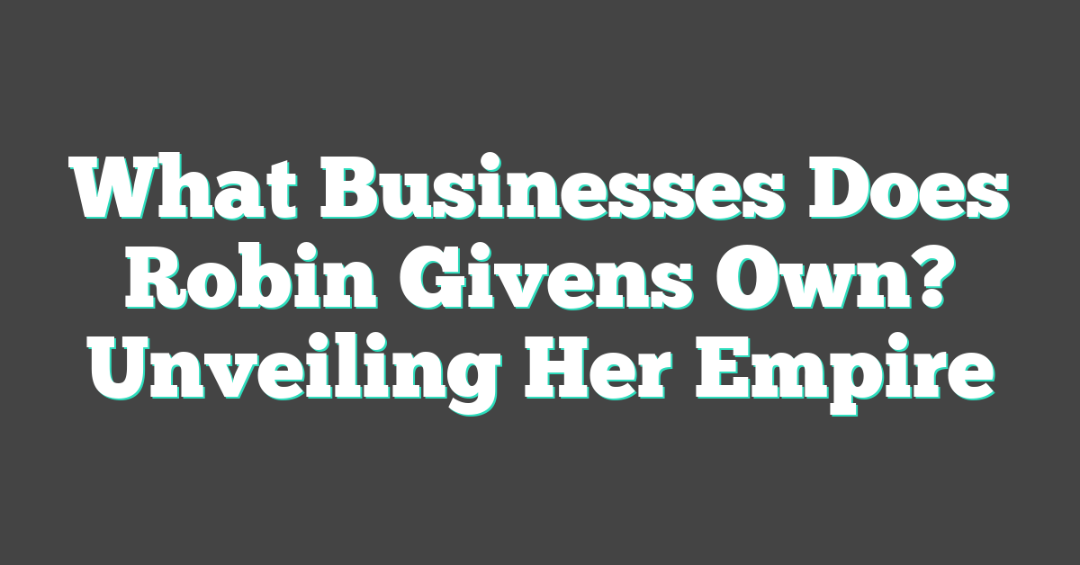 What Businesses Does Robin Givens Own? Unveiling Her Empire