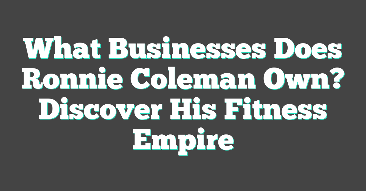 What Businesses Does Ronnie Coleman Own? Discover His Fitness Empire