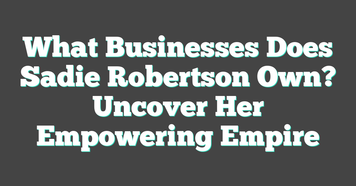 What Businesses Does Sadie Robertson Own? Uncover Her Empowering Empire