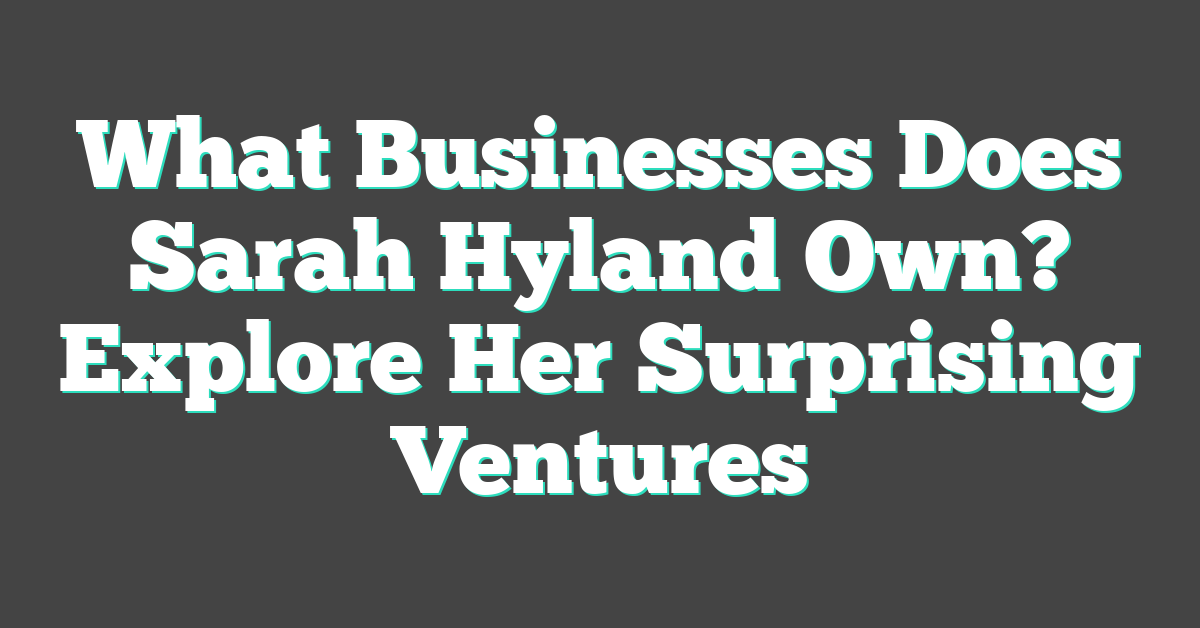 What Businesses Does Sarah Hyland Own? Explore Her Surprising Ventures