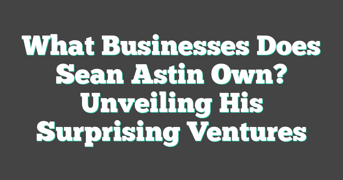 What Businesses Does Sean Astin Own? Unveiling His Surprising Ventures