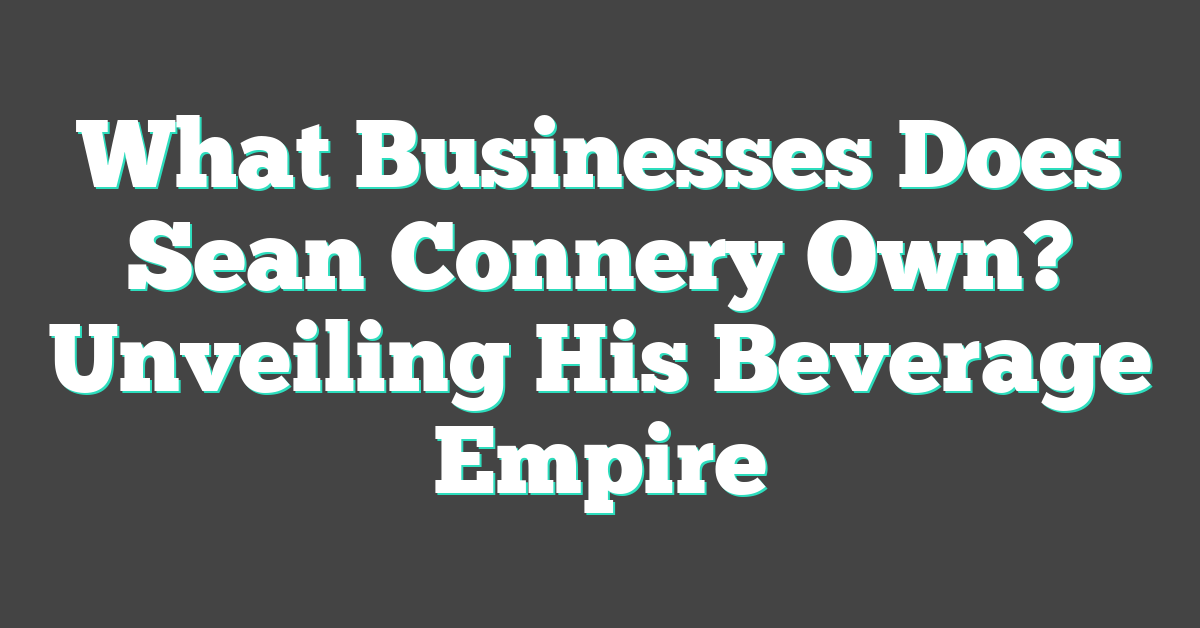 What Businesses Does Sean Connery Own? Unveiling His Beverage Empire