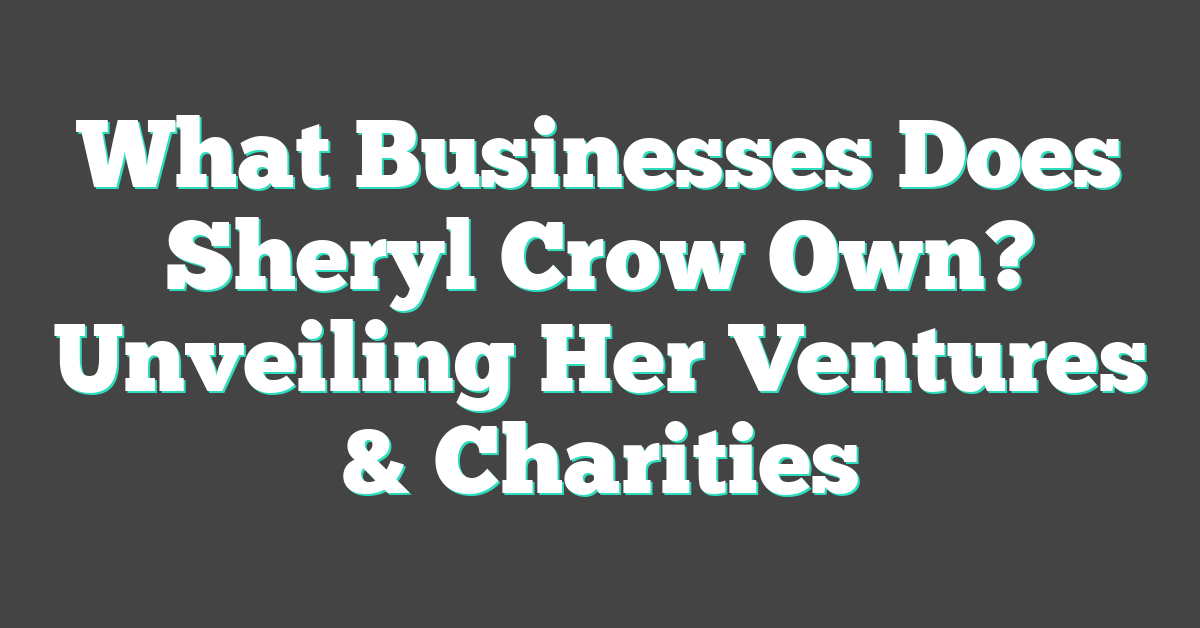 What Businesses Does Sheryl Crow Own? Unveiling Her Ventures & Charities