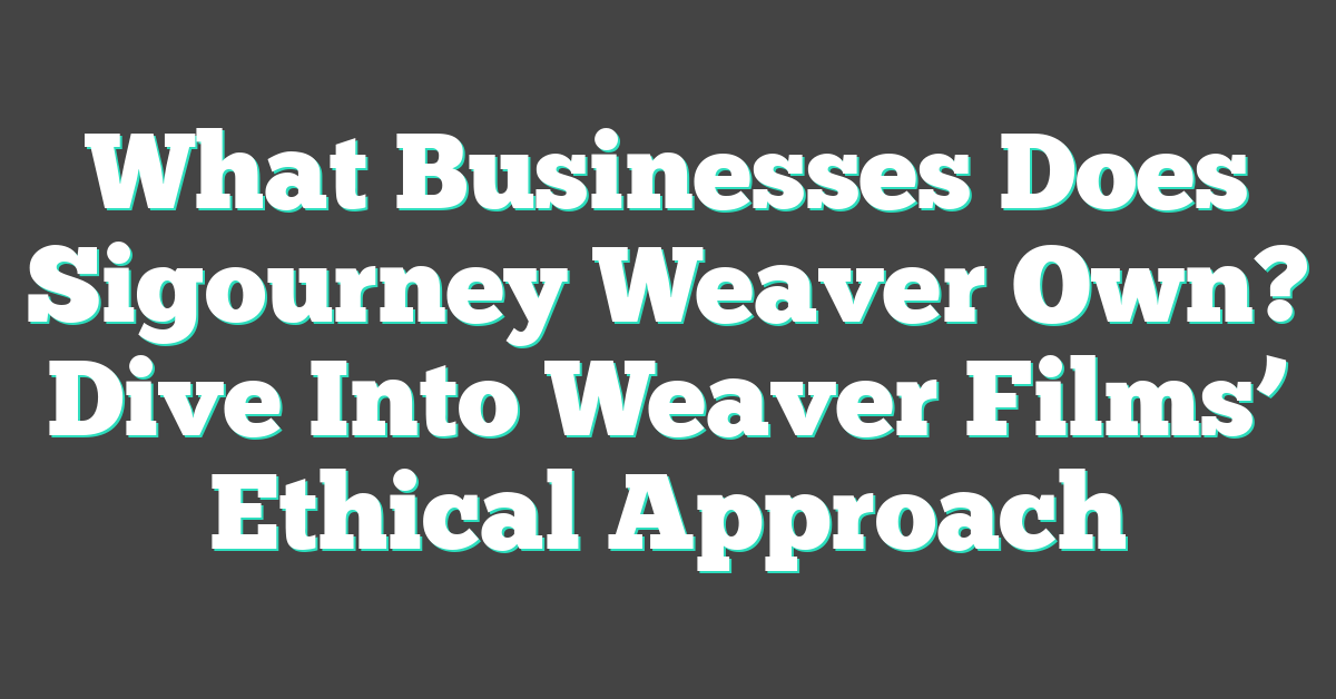 What Businesses Does Sigourney Weaver Own? Dive Into Weaver Films’ Ethical Approach