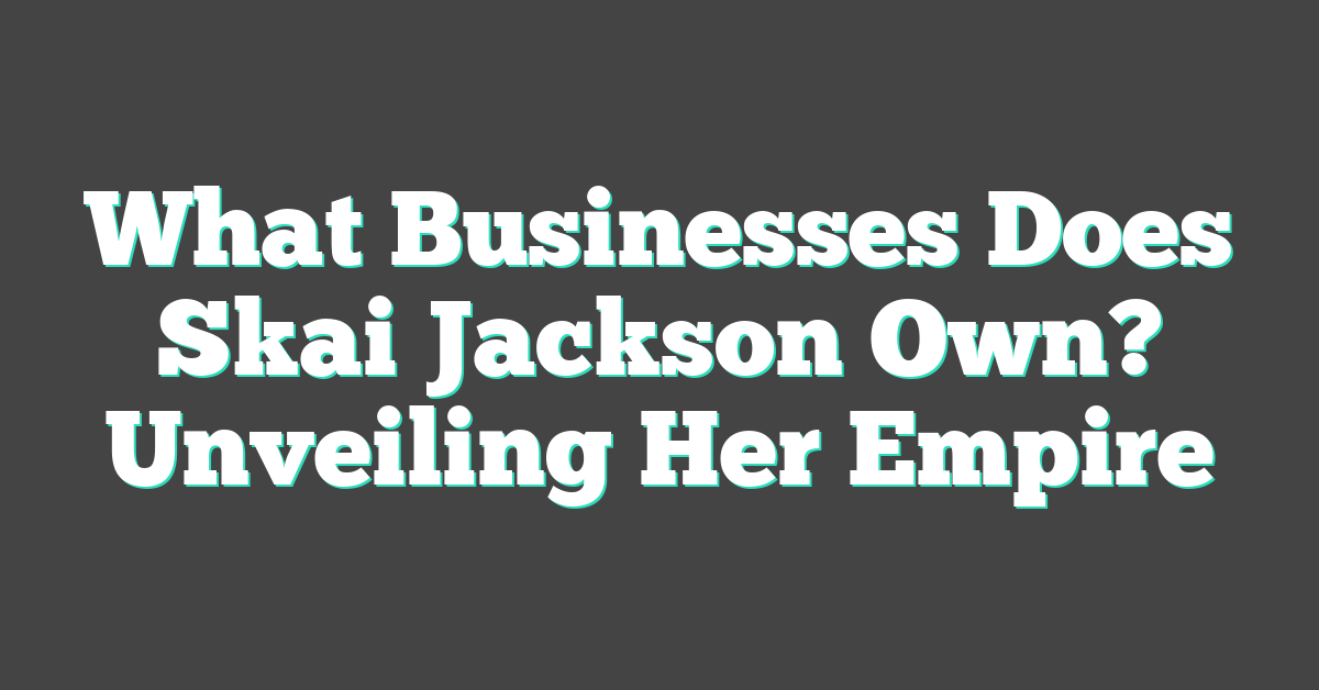 What Businesses Does Skai Jackson Own? Unveiling Her Empire