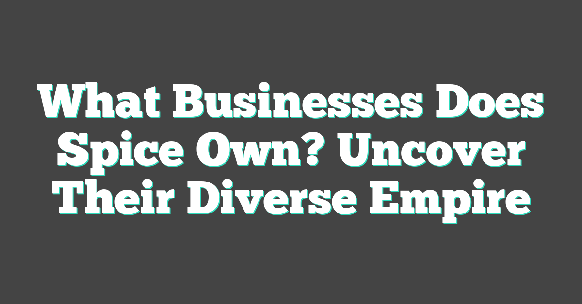 What Businesses Does Spice Own? Uncover Their Diverse Empire