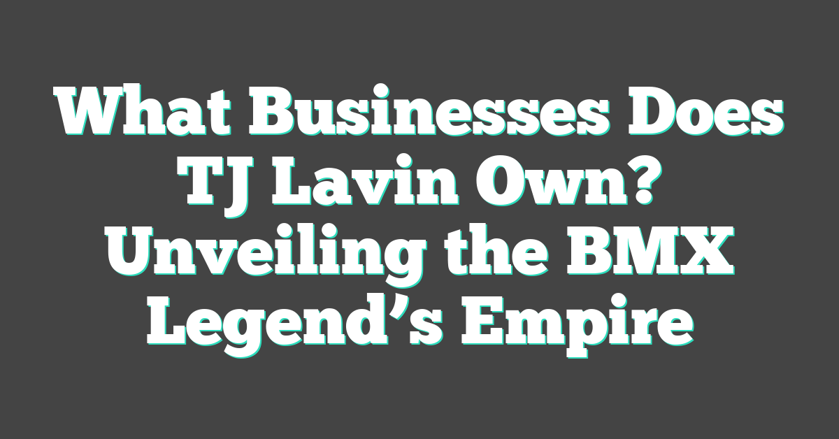 What Businesses Does TJ Lavin Own? Unveiling the BMX Legend’s Empire