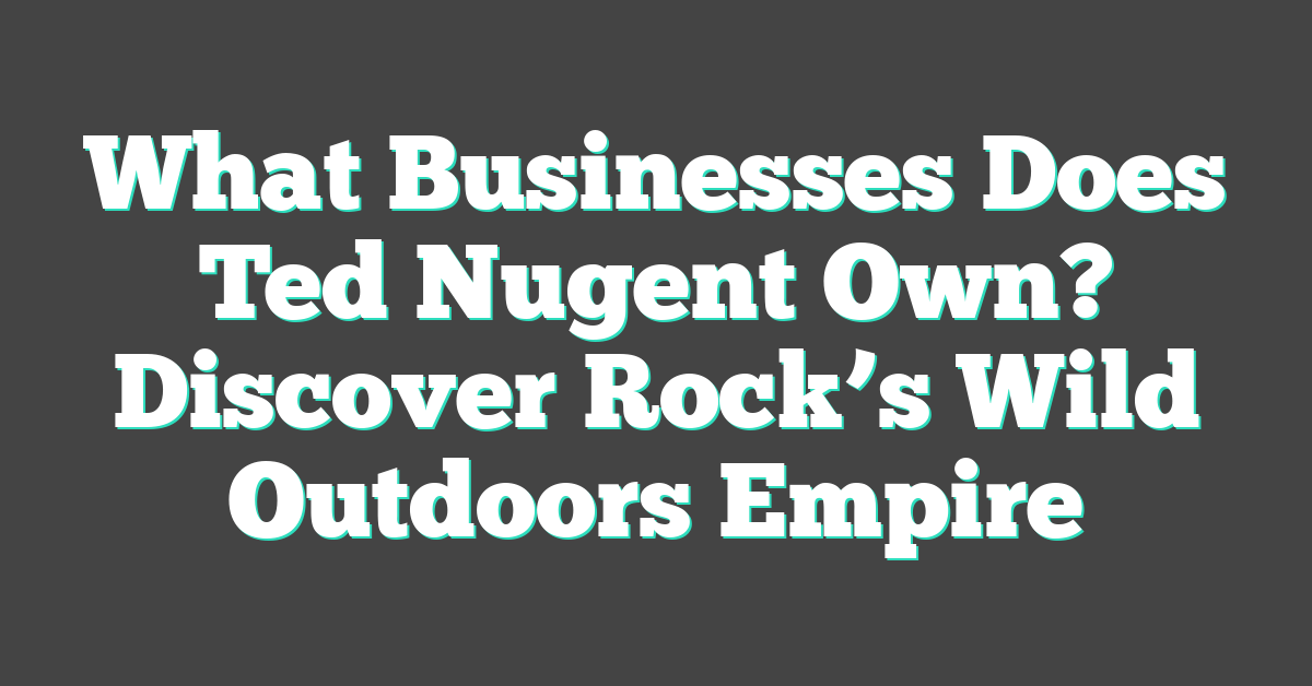 What Businesses Does Ted Nugent Own? Discover Rock’s Wild Outdoors Empire