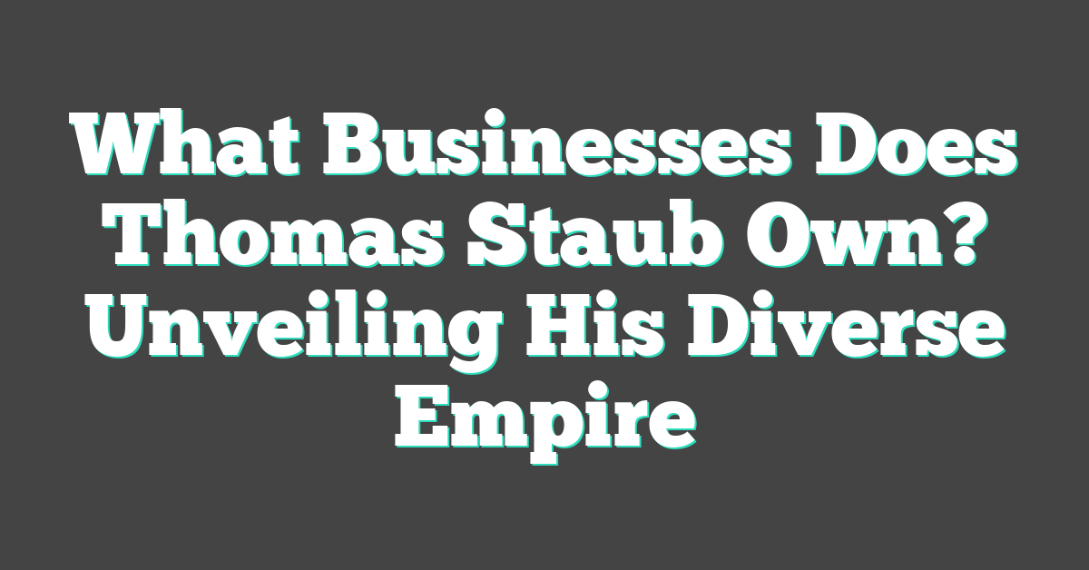 What Businesses Does Thomas Staub Own? Unveiling His Diverse Empire