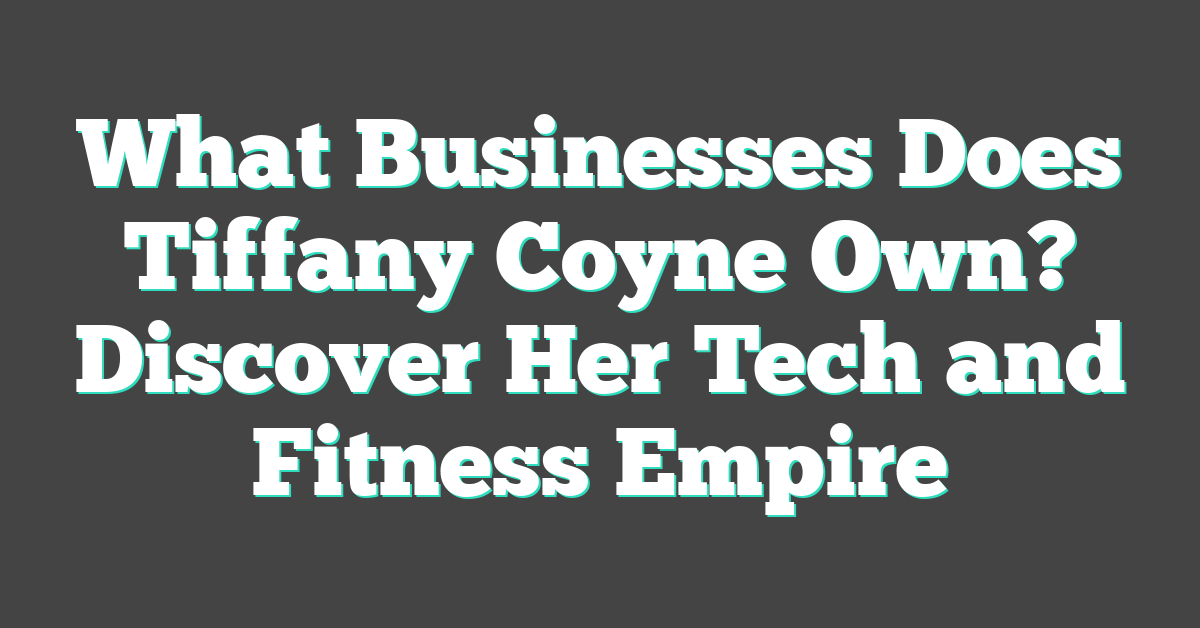 What Businesses Does Tiffany Coyne Own? Discover Her Tech and Fitness Empire